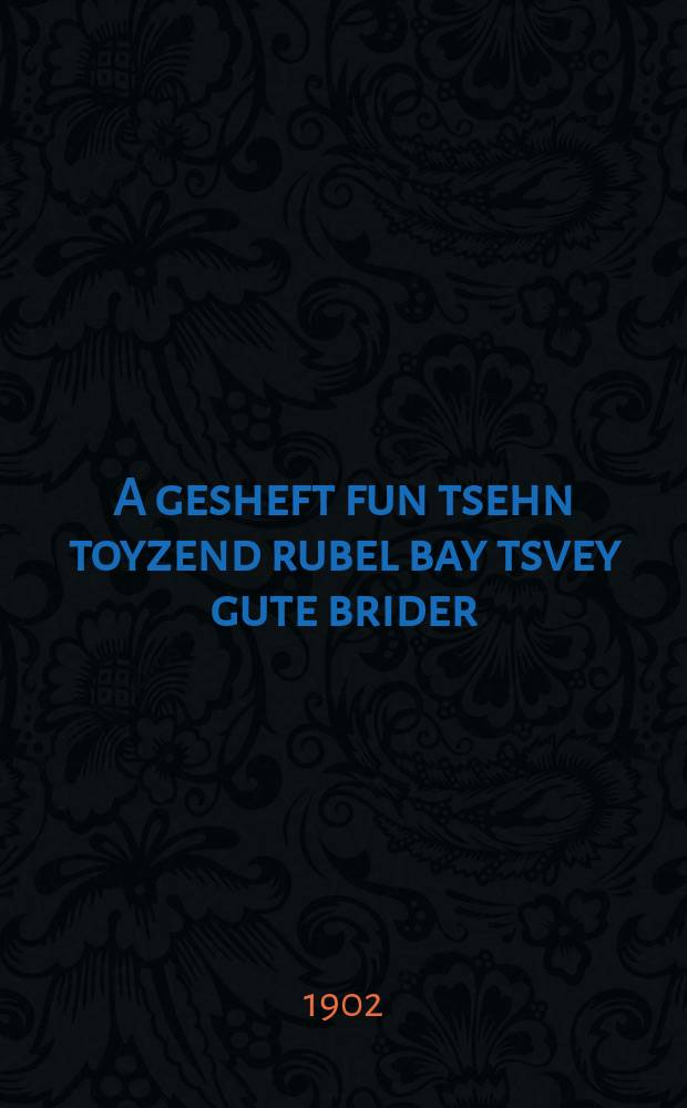 A gesheft fun tsehn toyzend rubel bay tsvey gute brider : Es iz dos beste geshikhte in hayntige tsayt tsu koyfen a gesheft fun tsehn toyzend rubel far tsehn kopeken : עס איז דאס בעסטע געשיכטע אין היינטיגע צייט צו קויפען א געשעפט פון צעהן טויזענד רובעל פאר צעהן קאפעקען = Сделка в десять тысяч рублей у двух добрых братьев