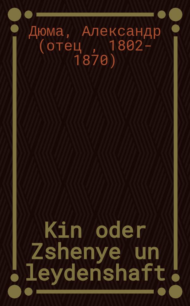 Kin oder Zshenye un leydenshaft : Pyese in 5 akten : פּיעסע אין 5 אקטען = Кин, или Гений и беспутство