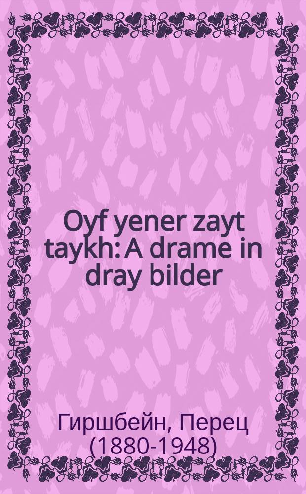 Oyf yener zayt taykh: A drame in dray bilder; Kevorim-blumen: A dramatisher etyud / Perets Hirshbeyn = По ту сторону реки : Драма в трех картинах; Надгробные цветы: Драматический этюд