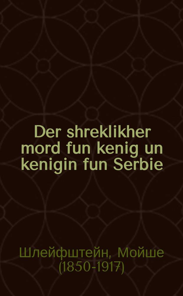 Der shreklikher mord fun kenig un kenigin fun Serbie : A moralishe ertsehlung : א מאראלישע ערצאהלונג = Ужасное убийство короля и королевы Сербии