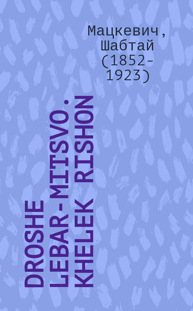 Droshe lebar-mitsvo. Khelek rishon : Bishney khelekim ekhat erukhe veekhat ktsore : Hahelek harishon: Biloshen hamiduber beynenu (zhargon). Hahelek hasheni: Biloshen hakodesh, ubiloshen Rusia veashkenozis kios leben maskil : A shehne un vikhtige droshe lebar0mitsvo oyf zhargon. חלק ראשון : בשני חלקים אחת ארוכה ואחת קצרה : החלק הראשון: בלשון המדבור בינינו (זשארגאן). החלק השני: בלשון הקדש, ובלשון רוסיא ואשכנזית כיאות לבן משכיל : א שעהנע און וויכטיגע דרשה לבר-מצוה אויף זשארגאן = Проповеди на Бар-Мицва (празднование религиозного совершеннолетия). Часть первая