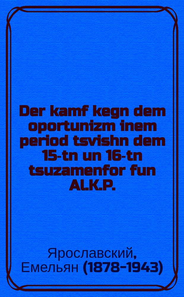 Der kamf kegn dem oportunizm inem period tsvishn dem 15-tn un 16-tn tsuzamenfor fun Al.K.P. (b) : Vegn di naye antflekung-formen funem oportunizm in der teorie un in der praktik : וועגן די נייע אנטפּלעקונג-אָרמען פונעם אָפּאָרטוניזם אין דער טעאָריע און אין דער ראקטיק = Борьба против опортунизма в период между 15-м и 16-м съездами ВКП(б)