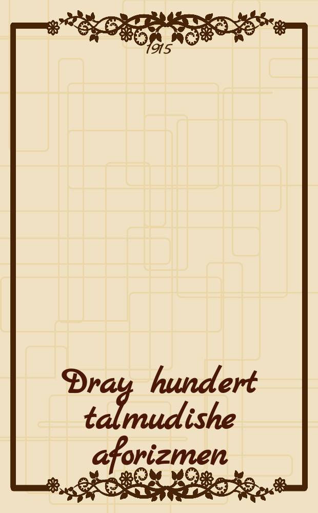 Dray hundert talmudishe aforizmen : Iberzetst in rayn yudish : Husfe l' "Ha-medie" shnat shishit numer 18 : איבערזעצט אין ריין יודיש : הוספה ל"המודיע" שנת ששית נומר 18 = Три сотни талмудических афоризмов