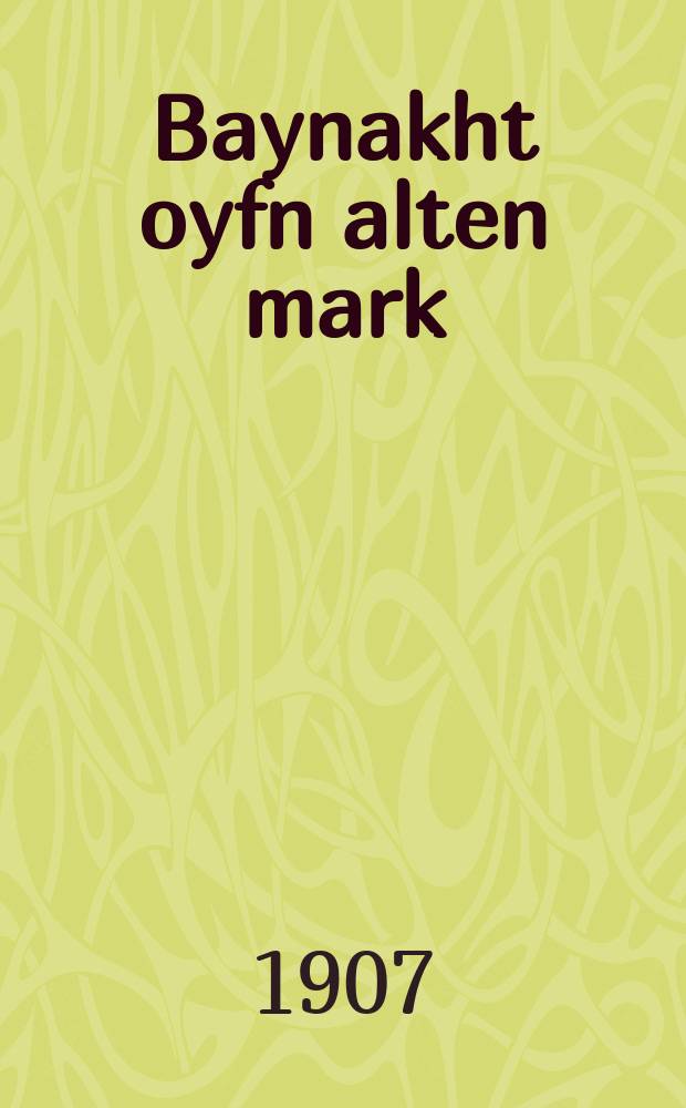 Baynakht oyfn alten mark : Dramatishe poeme in fier akten : דראמאטישע פּאעמע אין פיער אקטען = Ночью на Старом Рынке