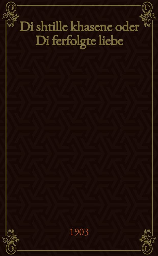 Di shtille khasene oder Di ferfolgte liebe : Drama in finf akten : דראמא אין 5 אקטען = Тихая свадьба, или Преследуемая любовь