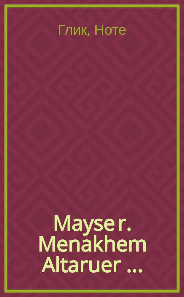 Mayse r. Menakhem Altaruer [...] = История р. Менахема Алтаруера [...]