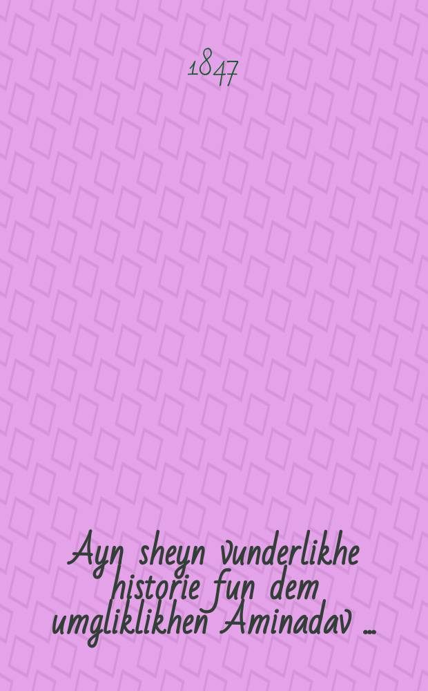 Ayn sheyn vunderlikhe historie fun dem umgliklikhen Aminadav [...] = Прекрасная удивительная история о несчастном Аминадаве [...]