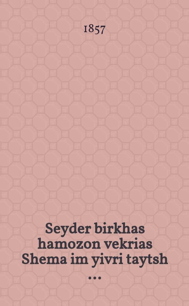 Seyder birkhas hamozon vekrias Shema im yivri taytsh [...] = Чин благословения пищи и чтения Шма (молитвы) на еврейско-немецком [...]