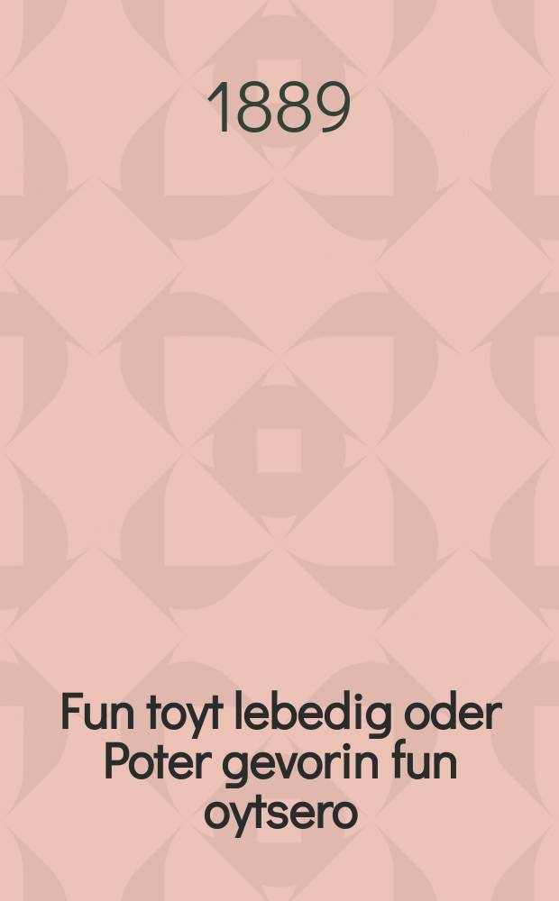 Fun toyt lebedig oder Poter gevorin fun oytsero : A hekhst interesanter roman : א העכסט אינטערעסאנטער ראמאן = От смерти оживший, или Свободен стал от накопленного