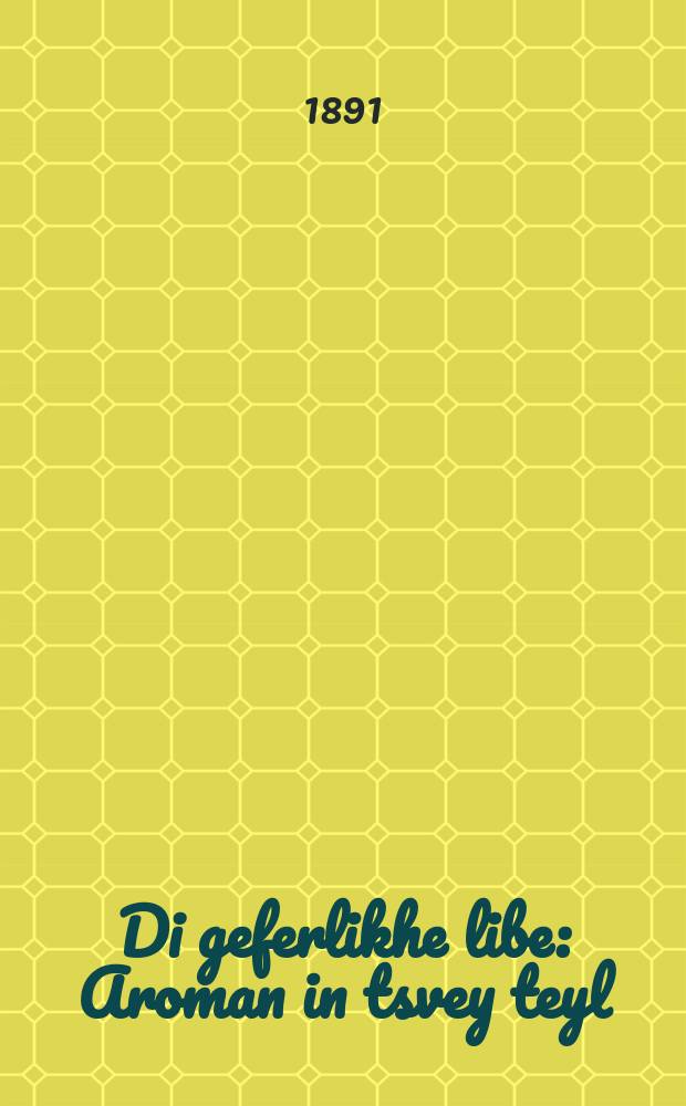 Di geferlikhe libe : Aroman in tsvey teyl : Zeyer interesant far lezer un lezerin zey velen in dem ayn virklikhen nutst gefinen : דיא געפערליכע ליעבע : אראמאן אין צווייא טהייל : זייער אינטערעסאנט פאר לעזער אונ לעזערינען זייא וועלען אין דעם איין ווירקליכען נוטץ געפינען = Опасная любовь