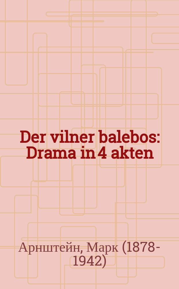 Der vilner balebos : Drama in 4 akten : דראמא אין 4 אקטען = Виленский домовладелец