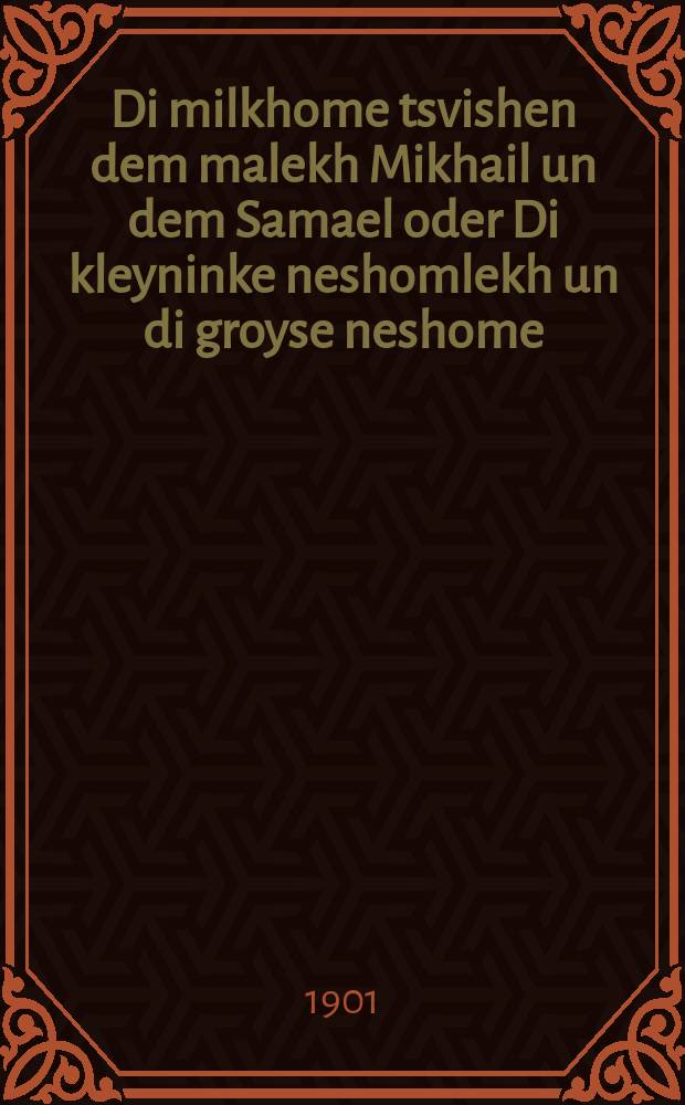 Di milkhome tsvishen dem malekh Mikhail un dem Samael oder Di kleyninke neshomlekh un di groyse neshome = Война между Ангелом Михаилом и Самаэлем, или Мелкие душонки и великая душа
