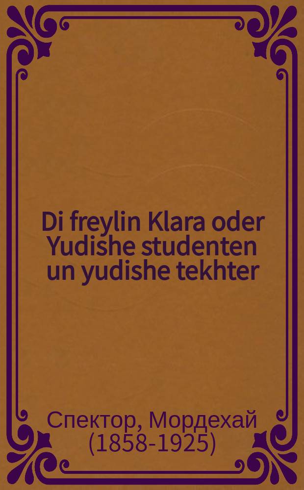 Di freylin Klara oder Yudishe studenten un yudishe tekhter : Roman : ראמאן = Фрейлин Клара, или Еврейские студенты и еврейские дочери