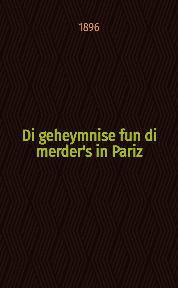 Di geheymnise fun di merder's in Pariz : Zehr ayn vahre und interesante ertsehlung vos iz ferlofin in Pariz : Iberzetst fon frantsezishen : זעהר איין וואהרע אונד אינטערעסאנטע ערצעהלונג וואס איז פערלאפין אין פאריז : איבערזעצט פאן פראנצעזישען = Тайны убийцы в Париже