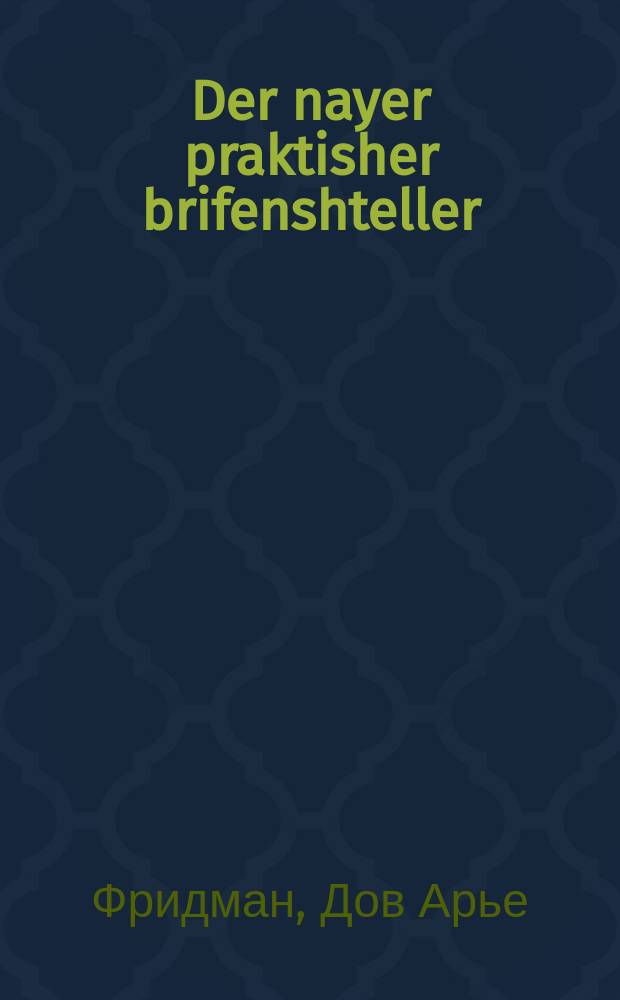 Der nayer praktisher brifenshteller : In fier tayl : אין פיער טייל = Новый практический письмовник