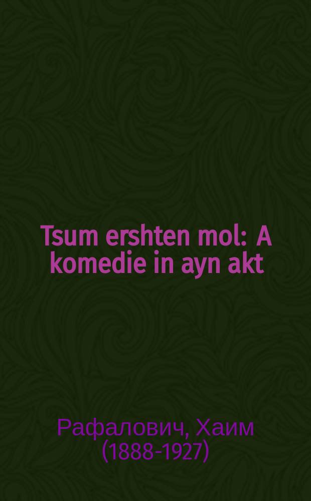 Tsum ershten mol : A komedie in ayn akt : א קאָמעדיע אין איין אקט = В первый раз