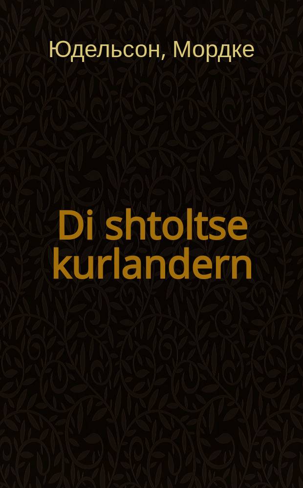 Di shtoltse kurlandern : Ayne sheyne vahre ertsahlung fun Kurland : Novelle : איינע שיינע וואהרע ערצאהלונג פון קורלאנד : נאוועללע = Гордая курляндка