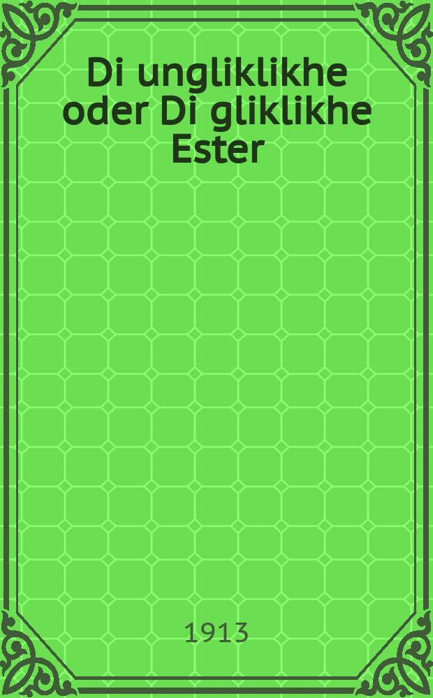 Di ungliklikhe oder Di gliklikhe Ester = Несчастная, или Счастливая Эстер