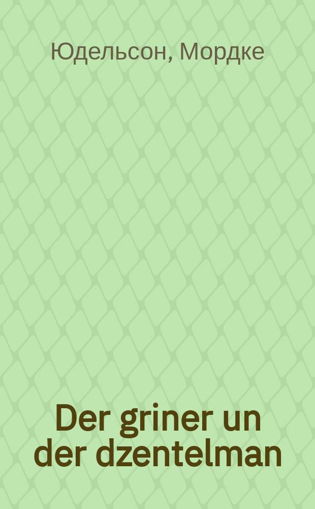 Der griner un der dzentelman : Ayne sheyne ertsahlung : Novelle : איינע שיינע ערצאהלונג : נאוועללע = Зеленый и джентельмен