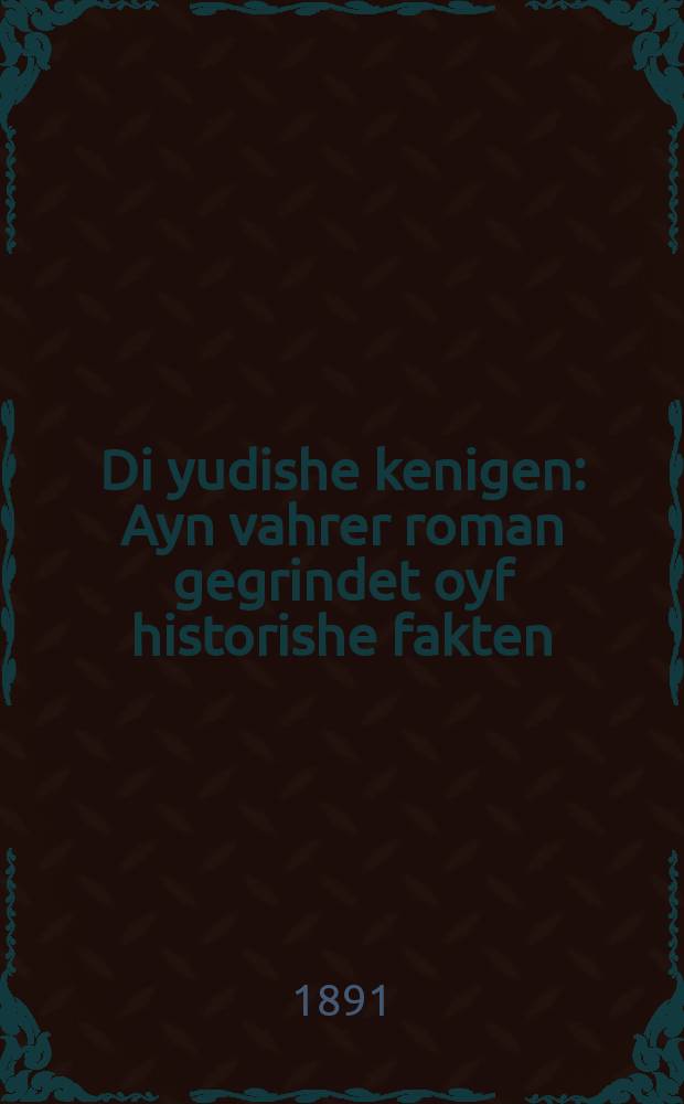 Di yudishe kenigen : Ayn vahrer roman gegrindet oyf historishe fakten : איין וואהרער ראמאן געגרינדעט אויף היסטארישע פאקטען = Еврейская королева