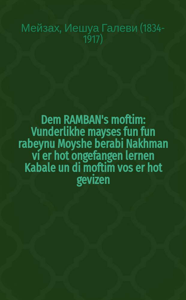 Dem RAMBAN's moftim : Vunderlikhe mayses fun fun rabeynu Moyshe berabi Nakhman vi er hot ongefangen lernen Kabale un di moftim vos er hot gevizen : וואונדערליכע מעשיות פון רבינו משה ברבי נחמן וויא ער האט אנגעפאנגען לערנען קבלה׳ אונ דיא מופתים וואס ער האט געוויזען = Чудодейства Рамбана