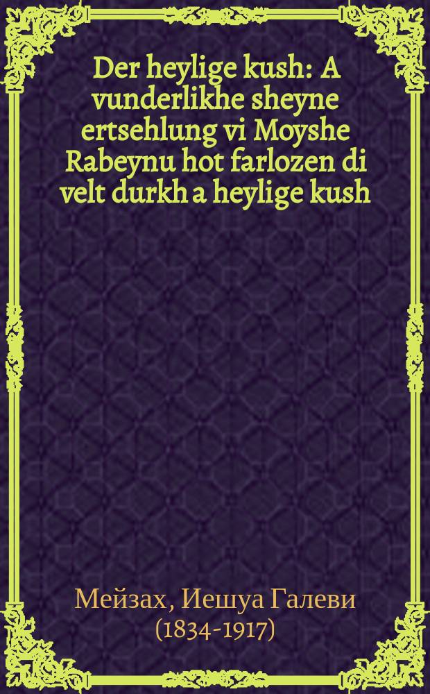 Der heylige kush : A vunderlikhe sheyne ertsehlung vi Moyshe Rabeynu hot farlozen di velt durkh a heylige kush : א וואונדערליכע שיינע ערצעהלונג וויא משה רבינו האט פארלאזען דיא וועלט דורך א הייליגע קוש = Священный поцелуй