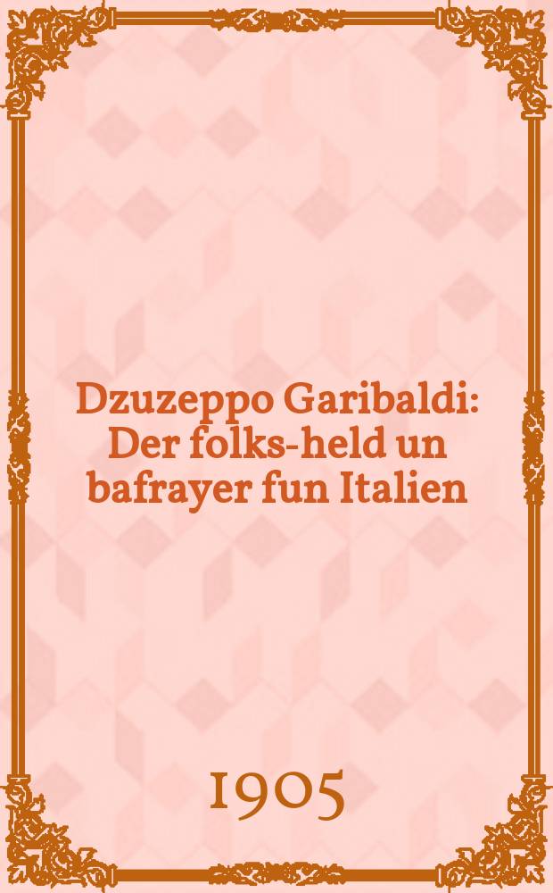 Dzuzeppo Garibaldi : Der folks-held un bafrayer fun Italien : Mit zayn bild : דער פאָלקס-העלד און באפרייער פון איטאליען : מיט זיין בילד = Джузеппе Гарибальди