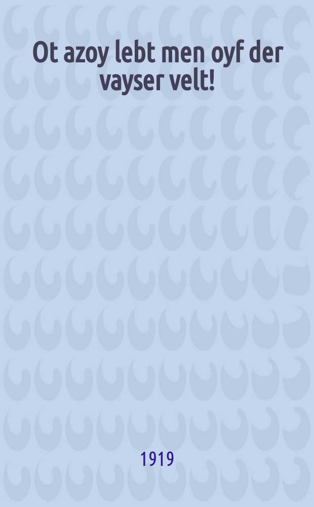 Ot azoy lebt men oyf der vayser velt! : A dertsehlung fun an alt moyz : א דערצעהלונג פון אן אלטע מויז = Вот как живется на белом свете!