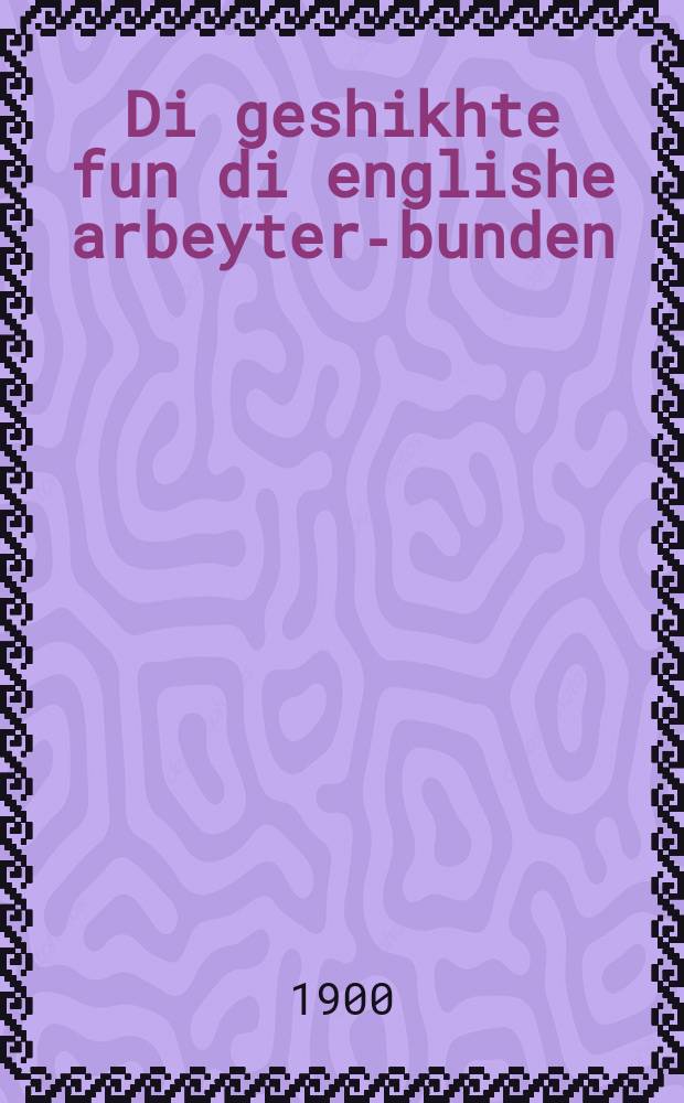 Di geshikhte fun di englishe arbeyter-bunden = История английских рабочих объединений