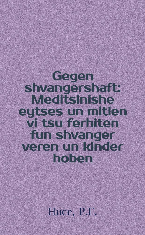 Gegen shvangershaft : Meditsinishe eytses un mitlen vi tsu ferhiten fun shvanger veren un kinder hoben : מעדיצינישע עצות און מיטלען ווי צו פערהיטען פון שוואנגער ווערען און קינדער האָבען = Против беременности