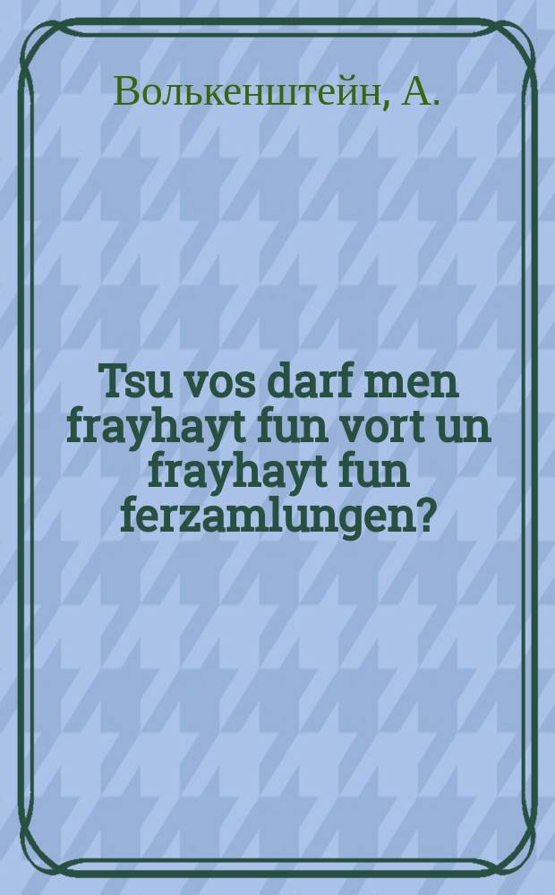 Tsu vos darf men frayhayt fun vort un frayhayt fun ferzamlungen? = Зачем нужна свобода слова и свобода собраний?