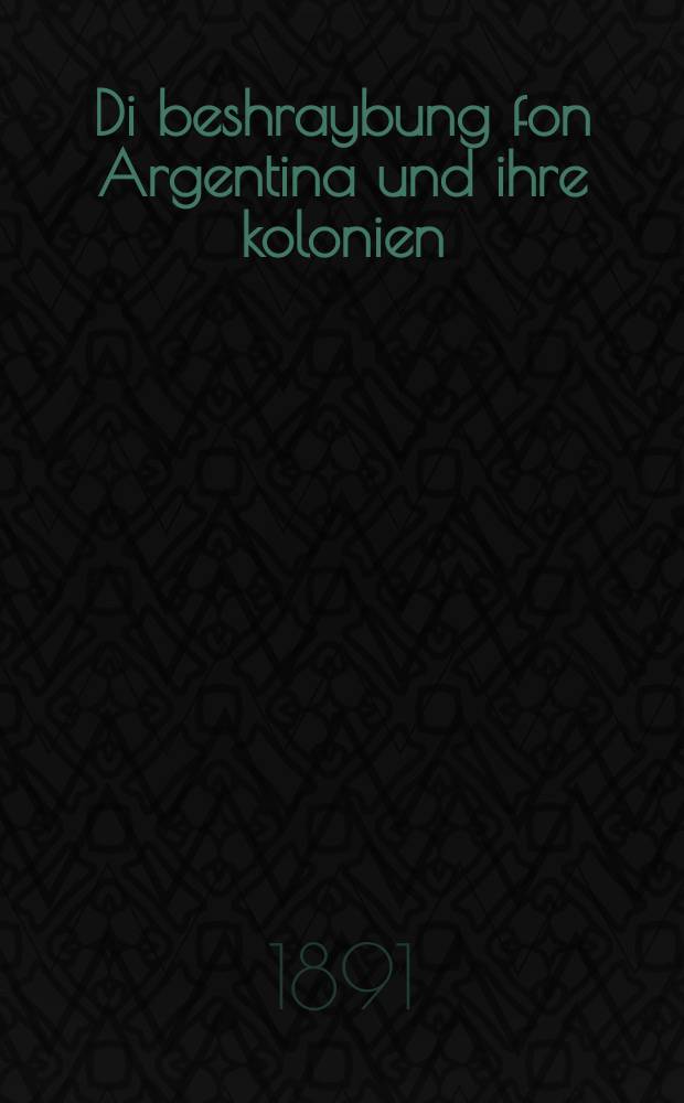 Di beshraybung fon Argentina und ihre kolonien = Описание Аргентины и ее колоний