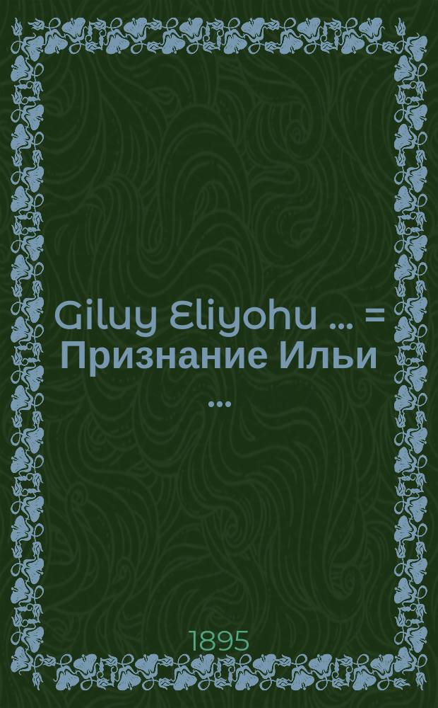 Giluy Eliyohu [...] = Признание Ильи [...]