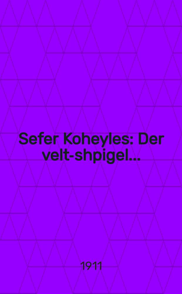 Sefer Koheyles : Der velt-shpigel ... : ... דער וועלט-שפּיגעל = Книга Когелет (Экклезиаст)