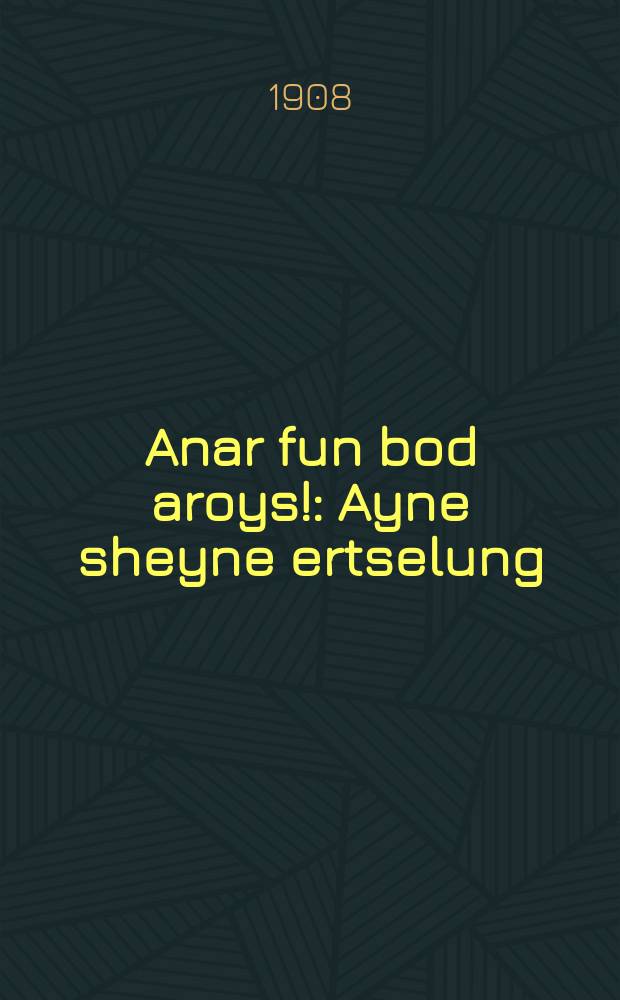 Anar fun bod aroys! : Ayne sheyne ertselung : איינע שיינע ערצאהלונג = Дурак, вон из бани!