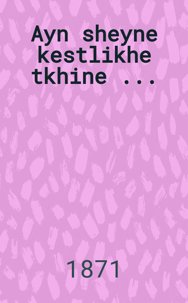 Ayn sheyne kestlikhe tkhine [...] = Прекрасная изысканная молитва [...]