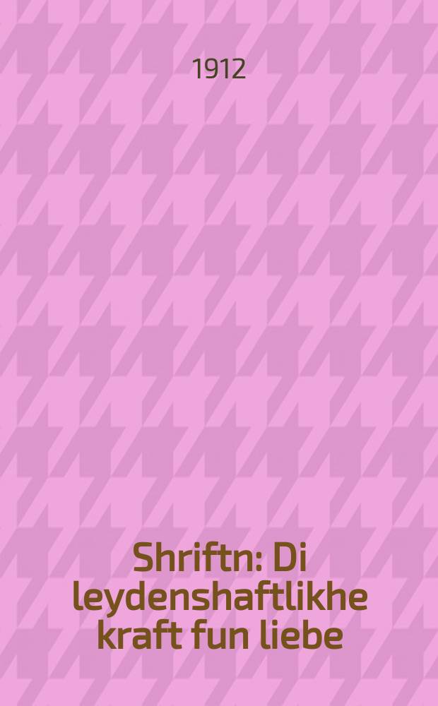 Shriftn : Di leydenshaftlikhe kraft fun liebe : די ליידערשאפטליכע קראפט פון ליעבע = Сочинения
