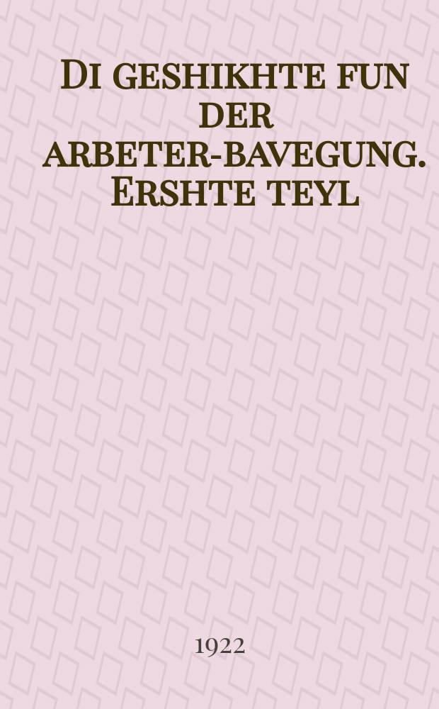 Di geshikhte fun der arbeter-bavegung. Ershte teyl : Drey Interanatsionaln. ערשטע טייל ערשטע טייל : דריי אינטערנאציאנאלן = История рабочего движения. Первая часть