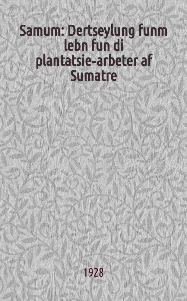 Samum : Dertseylung funm lebn fun di plantatsie-arbeter af Sumatre : דערציילונג פונם לעבן פון די פּלאנטאציע-ארבעטער אף סומאטרע = Самум
