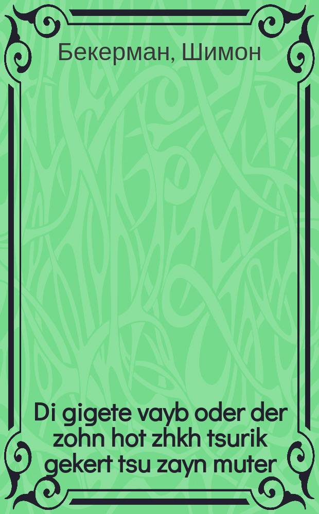 Di gigete vayb oder der zohn hot zhkh tsurik gekert tsu zayn muter : A hekhster interesanter roman : א העכסטער אינטערעסאנטער ראמאן = Разведенная жена, или Сын вернулся назад к своей матери