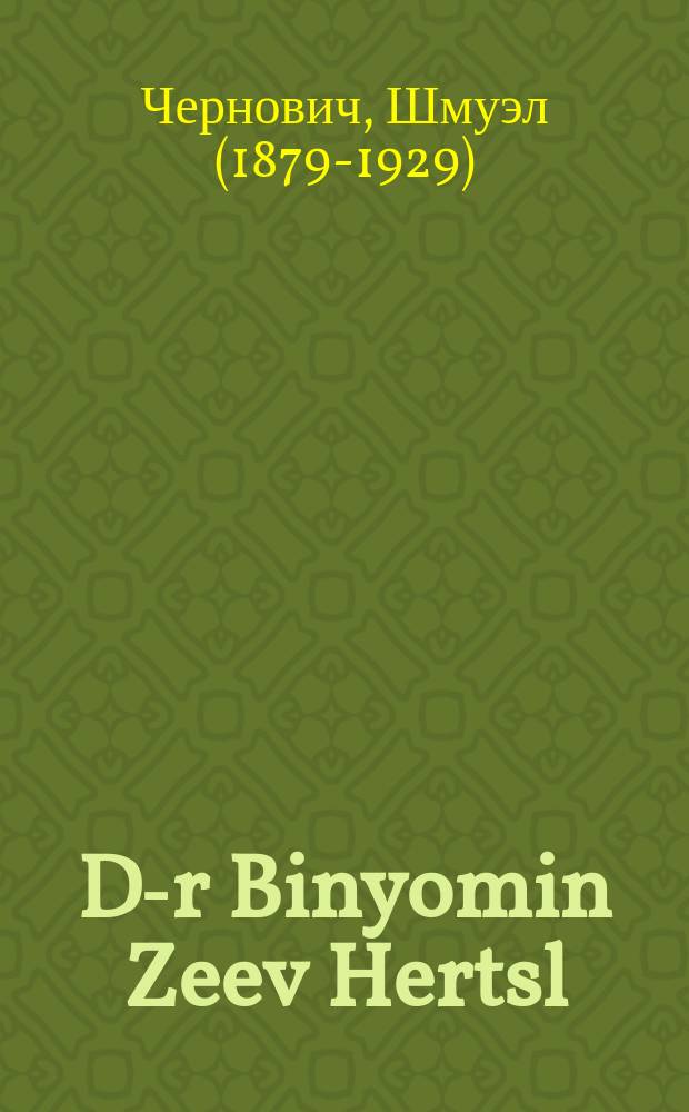 D-r Binyomin Zeev Hertsl : Zayn leben un zayn verken : זיין לעבען אונ זיין ווערק = Д-р Биньомин Зеев Герцль