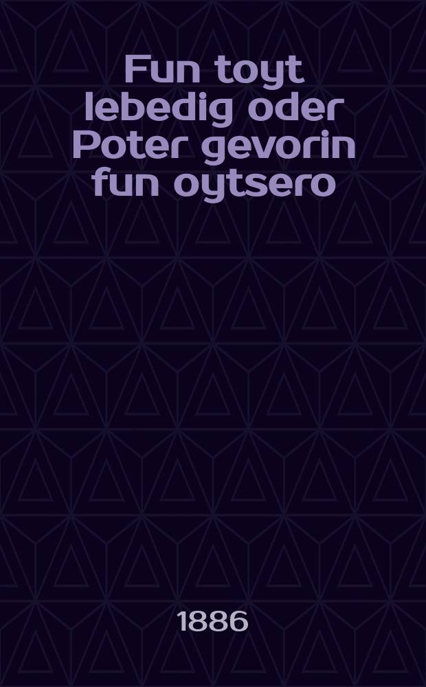 Fun toyt lebedig oder Poter gevorin fun oytsero : A hekhst interesanter roman : א העכסט אינטערעסאנטער ראמאן = От смерти оживший, или Свободен стал от накопленного