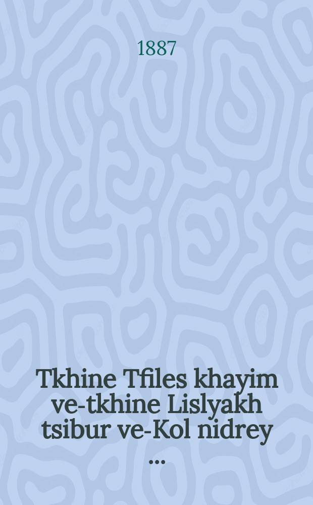 Tkhine Tfiles khayim ve-tkhine Lislyakh tsibur ve-Kol nidrey [...] = Молитва "Тфилас Хаим" и молитва "Лислоах цибур" и "Коль нидрей"