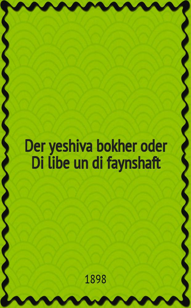 Der yeshiva bokher oder Di libe un di faynshaft : Sipur original : ספור ארגינאל = Ешиботник, или Любовь и ненависть