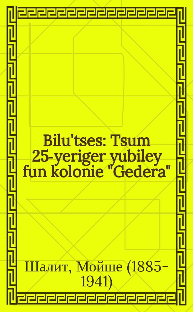 Bilu'tses : Tsum 25-yeriger yubiley fun kolonie "Gedera" : צום 25יעריגעמ יוביליי פון דער קאָלאָניע "גדרה = Билуйцы