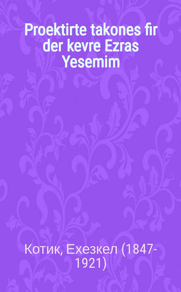 Proektirte takones fir der kevre Ezras Yesemim : Vos mir hofen tsu bakumen a erloybinesh fun der regirung : וואס מיר האפין צו באקומען א ערלויבינעש פון דער רעגירונג = Проектируемые правила для общества "Помощь сиротам" (древнееврейск.)