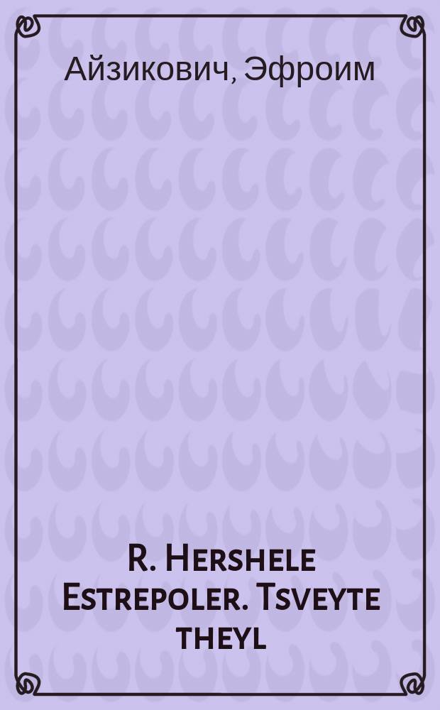 R. Hershele Estrepoler. Tsveyte theyl : Zeher sheyne vittsen : Beshriben ale zayne khokhmes un ale zayne vertlekh vos er hot iber gelozt, men darf nit geyn in theater fun gelekhter, yederer zol loyfin, zayne khokhmes koyfin; far azoy veynig geld vet er visn vi zikh tsu firen oyf der velt. צווייטע טהייל : זעהר שיינע וויטצען : בעשריבען אלע זיינע חכמות אונ אלע זיינע ווערטלעך וואס ער האט איבער געלאזט, מען דארף ניט גייןאין טהעאטער פון געלעכטער, יעדערער זאל לויפין, זיינע חכמות קויפין; פאר אזוי ווייניג געלד וועט ער וויסן וויא זיך צוא פירען אויף דער וועלט = Р[еб] Гершеле Эстреполер (чаще Острополер - ред.). Вторая часть