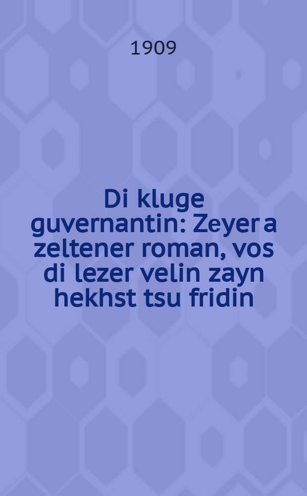 Di kluge guvernantin : Zеyer a zeltener roman, vos di lezer velin zayn hekhst tsu fridin : זייער א זעלטענער ראמאן, וואס דיא לעזער וועלין זיין העכסט צו פרידין = Умная гувернантка