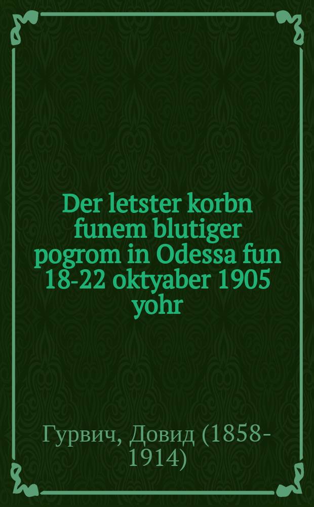 Der letster korbn funem blutiger pogrom in Odessa fun 18-22 oktyaber 1905 yohr = Последняя жертва кровавого погрома в Одессе 18-22 октября 1905 года