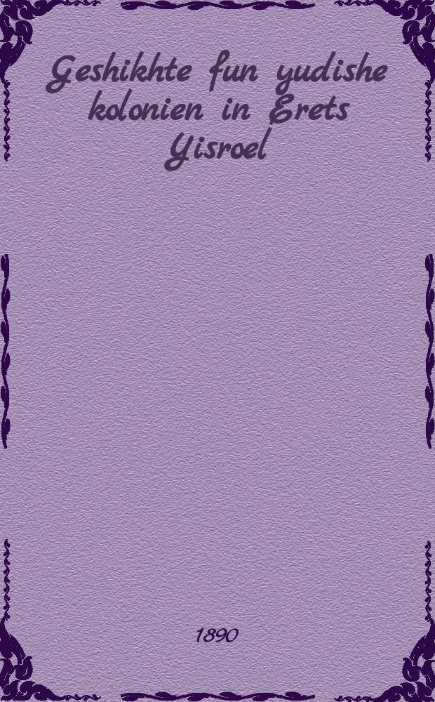 Geshikhte fun yudishe kolonien in Erets Yisroel = История еврейских колоний в Земле Израильской